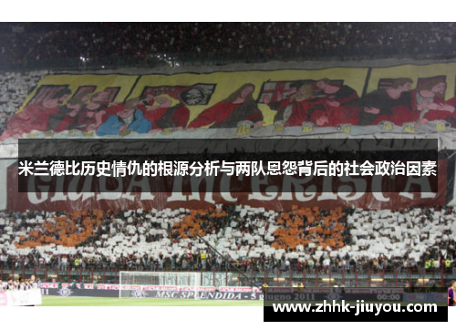米兰德比历史情仇的根源分析与两队恩怨背后的社会政治因素