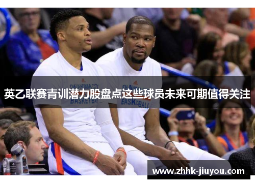 英乙联赛青训潜力股盘点这些球员未来可期值得关注