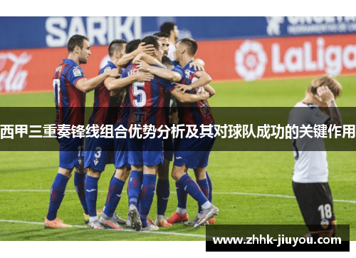 西甲三重奏锋线组合优势分析及其对球队成功的关键作用