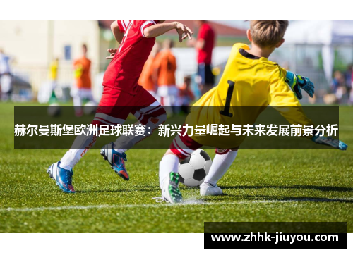 赫尔曼斯堡欧洲足球联赛：新兴力量崛起与未来发展前景分析