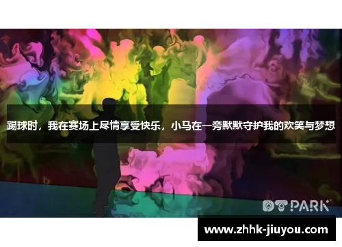 踢球时，我在赛场上尽情享受快乐，小马在一旁默默守护我的欢笑与梦想