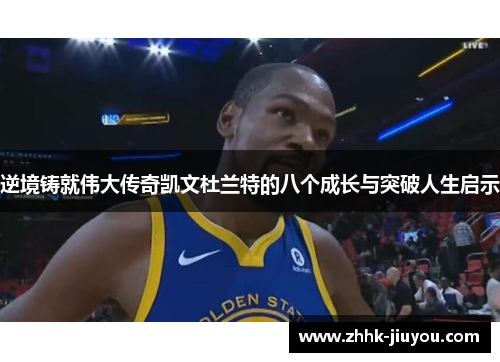 逆境铸就伟大传奇凯文杜兰特的八个成长与突破人生启示