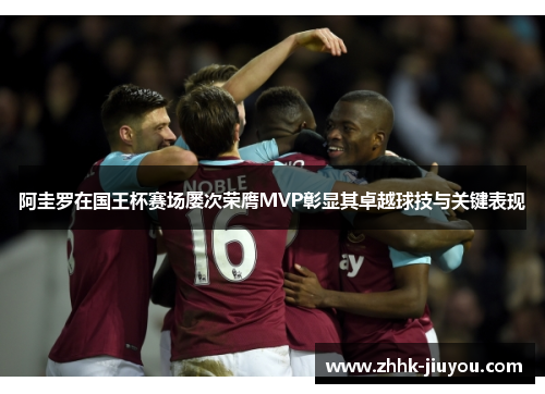 阿圭罗在国王杯赛场屡次荣膺MVP彰显其卓越球技与关键表现