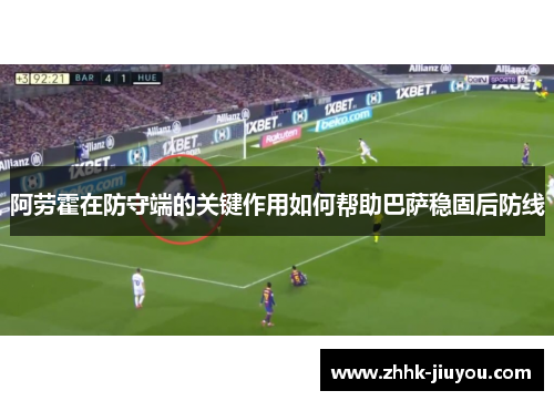 阿劳霍在防守端的关键作用如何帮助巴萨稳固后防线