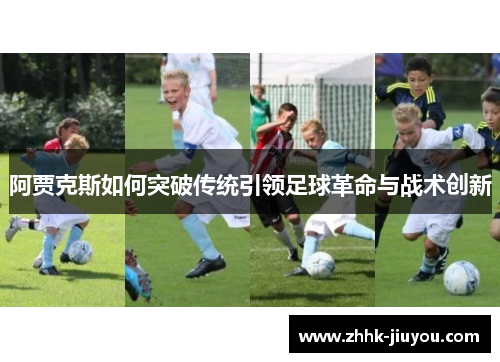 阿贾克斯如何突破传统引领足球革命与战术创新