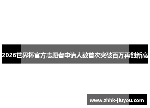 2026世界杯官方志愿者申请人数首次突破百万再创新高