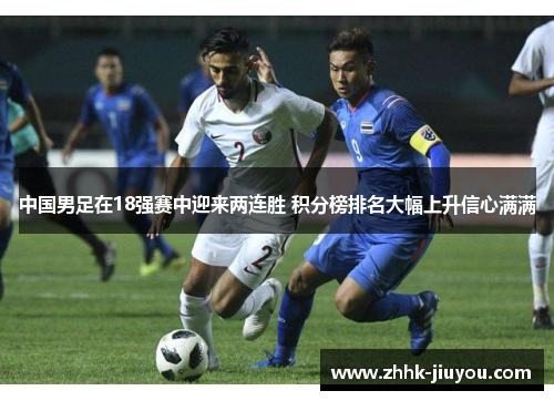 中国男足在18强赛中迎来两连胜 积分榜排名大幅上升信心满满