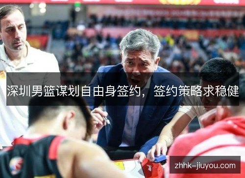 深圳男篮谋划自由身签约，签约策略求稳健