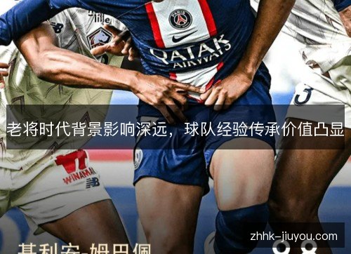 老将时代背景影响深远，球队经验传承价值凸显